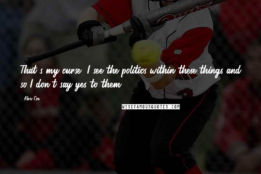 Alex Cox Quotes: That's my curse, I see the politics within these things and so I don't say yes to them.