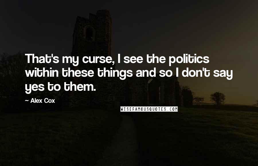 Alex Cox Quotes: That's my curse, I see the politics within these things and so I don't say yes to them.