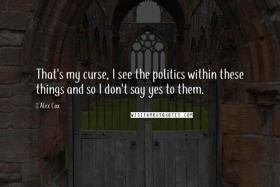 Alex Cox Quotes: That's my curse, I see the politics within these things and so I don't say yes to them.