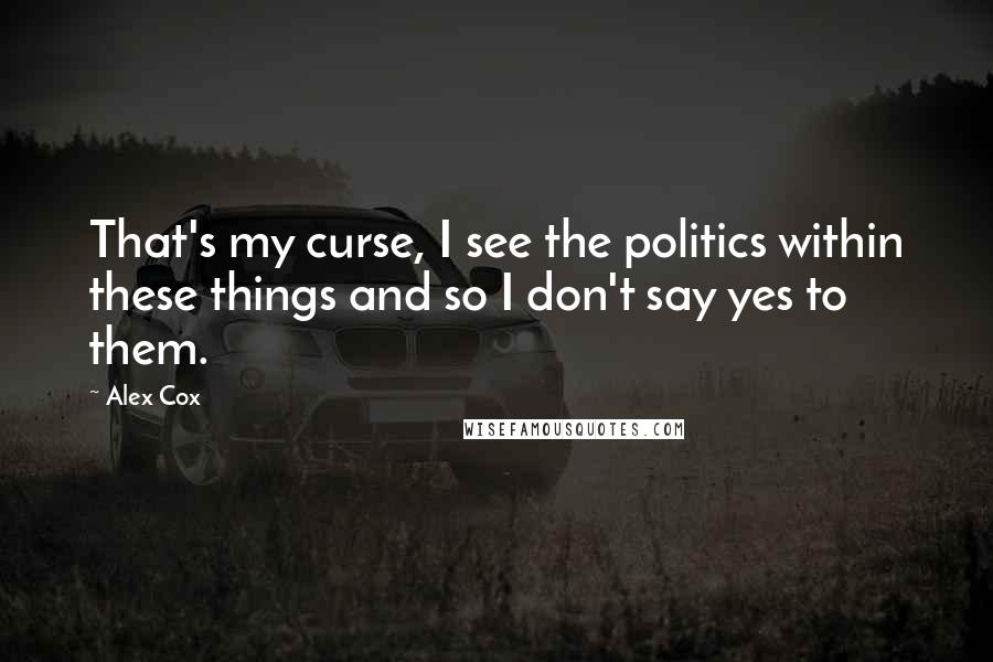 Alex Cox Quotes: That's my curse, I see the politics within these things and so I don't say yes to them.