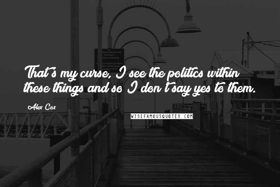 Alex Cox Quotes: That's my curse, I see the politics within these things and so I don't say yes to them.