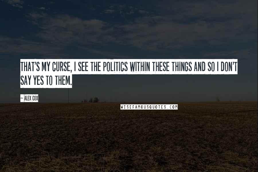 Alex Cox Quotes: That's my curse, I see the politics within these things and so I don't say yes to them.