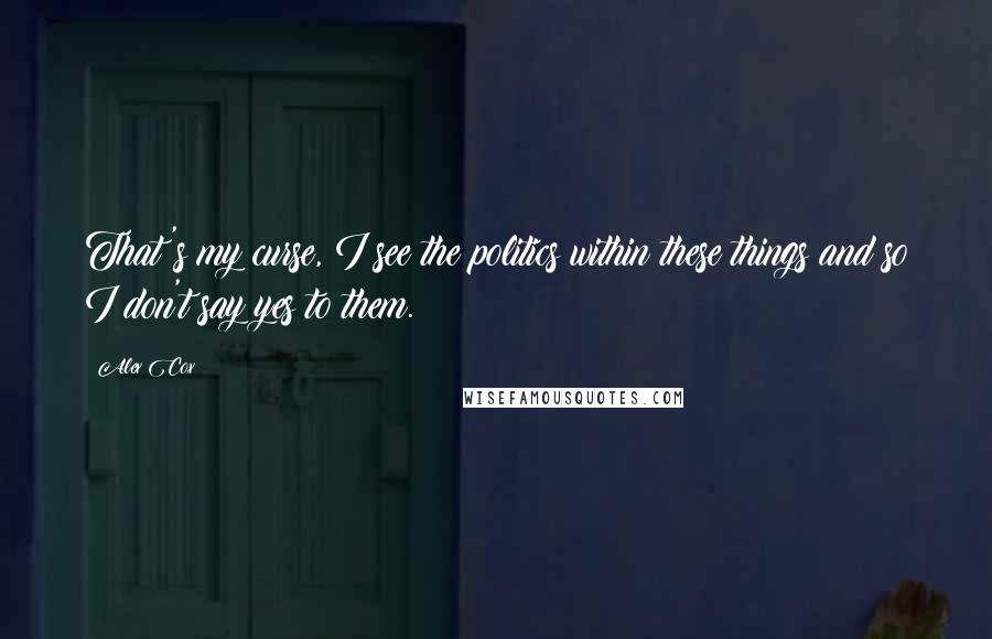 Alex Cox Quotes: That's my curse, I see the politics within these things and so I don't say yes to them.