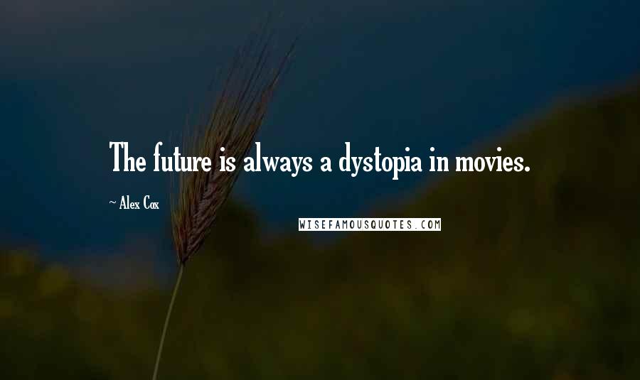 Alex Cox Quotes: The future is always a dystopia in movies.