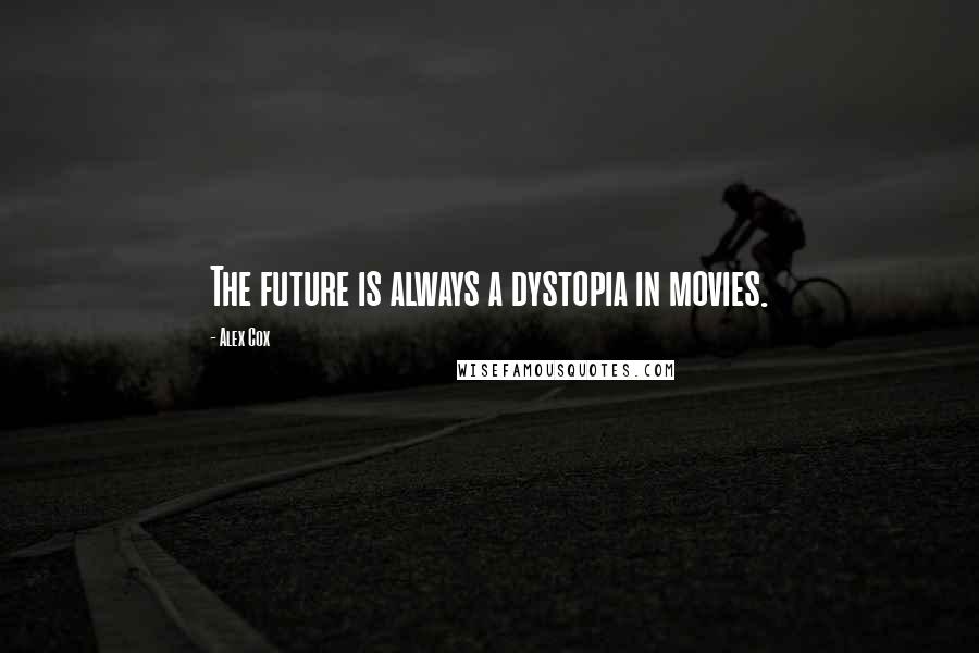 Alex Cox Quotes: The future is always a dystopia in movies.