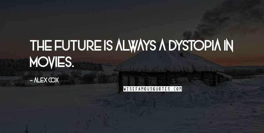 Alex Cox Quotes: The future is always a dystopia in movies.