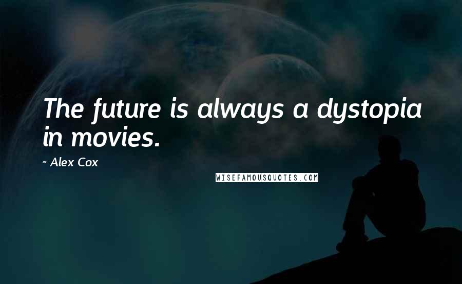 Alex Cox Quotes: The future is always a dystopia in movies.