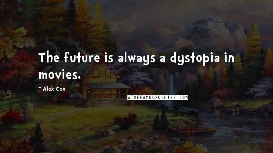 Alex Cox Quotes: The future is always a dystopia in movies.
