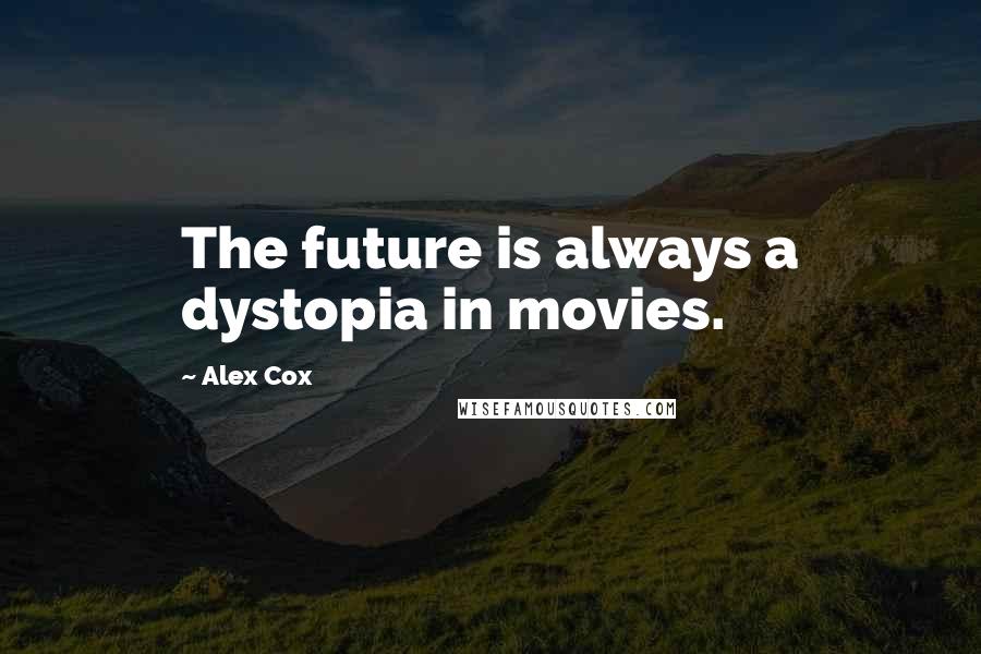 Alex Cox Quotes: The future is always a dystopia in movies.