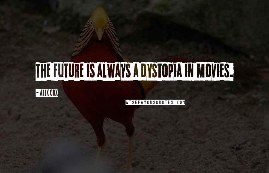 Alex Cox Quotes: The future is always a dystopia in movies.