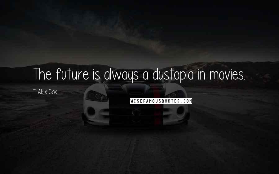 Alex Cox Quotes: The future is always a dystopia in movies.