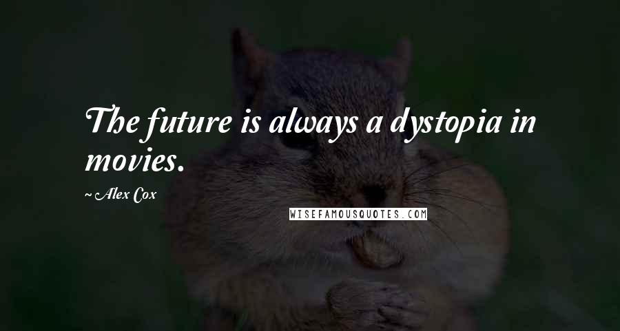 Alex Cox Quotes: The future is always a dystopia in movies.