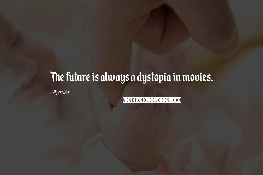 Alex Cox Quotes: The future is always a dystopia in movies.