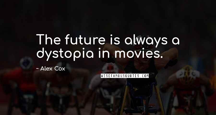 Alex Cox Quotes: The future is always a dystopia in movies.