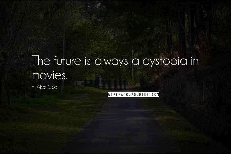 Alex Cox Quotes: The future is always a dystopia in movies.