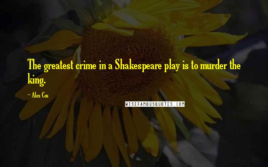 Alex Cox Quotes: The greatest crime in a Shakespeare play is to murder the king.
