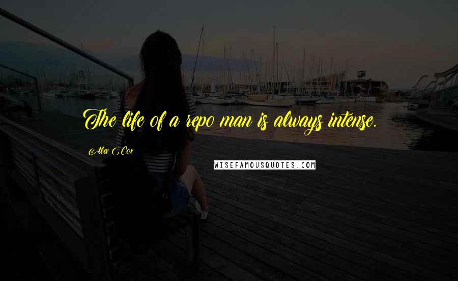 Alex Cox Quotes: The life of a repo man is always intense.