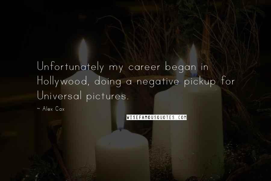 Alex Cox Quotes: Unfortunately my career began in Hollywood, doing a negative pickup for Universal pictures.