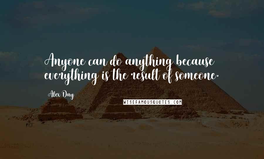 Alex Day Quotes: Anyone can do anything because everything is the result of someone.