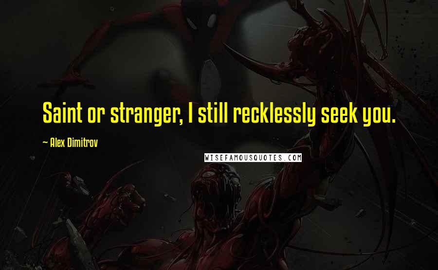 Alex Dimitrov Quotes: Saint or stranger, I still recklessly seek you.