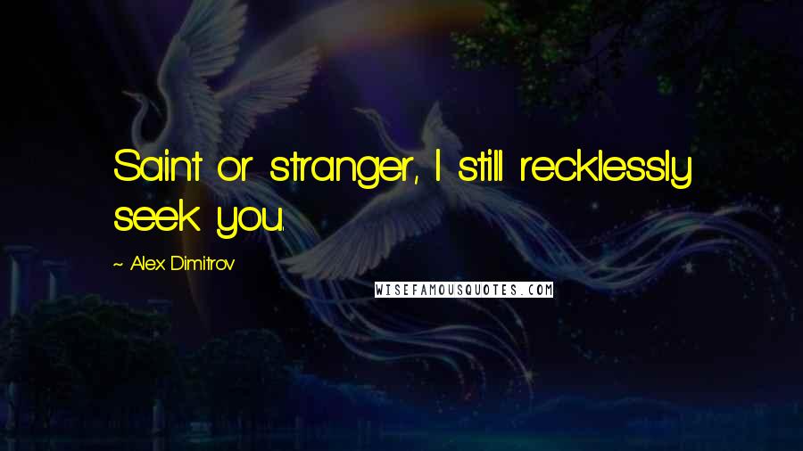 Alex Dimitrov Quotes: Saint or stranger, I still recklessly seek you.