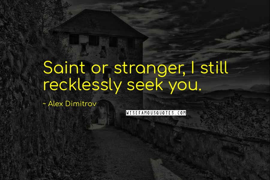 Alex Dimitrov Quotes: Saint or stranger, I still recklessly seek you.