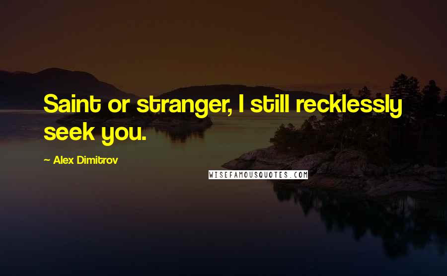 Alex Dimitrov Quotes: Saint or stranger, I still recklessly seek you.