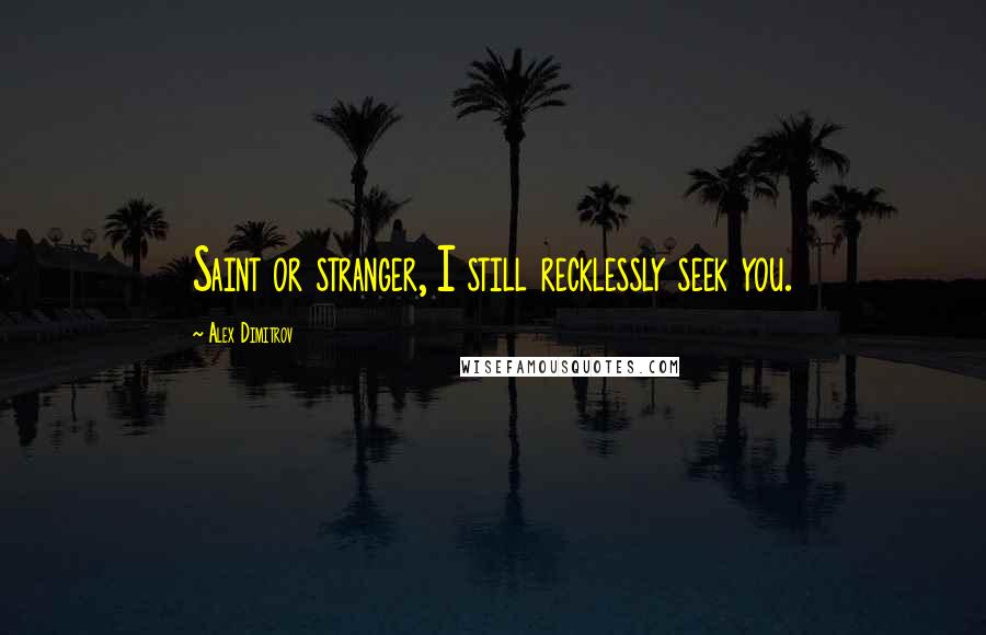 Alex Dimitrov Quotes: Saint or stranger, I still recklessly seek you.