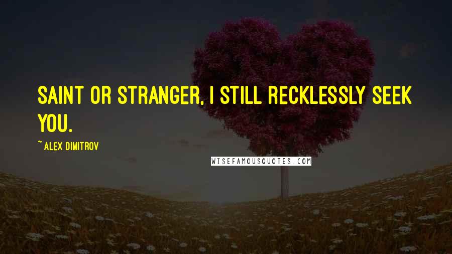 Alex Dimitrov Quotes: Saint or stranger, I still recklessly seek you.