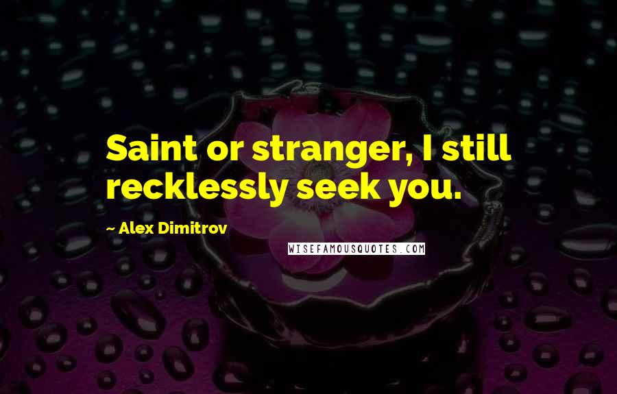 Alex Dimitrov Quotes: Saint or stranger, I still recklessly seek you.