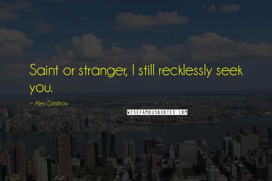 Alex Dimitrov Quotes: Saint or stranger, I still recklessly seek you.