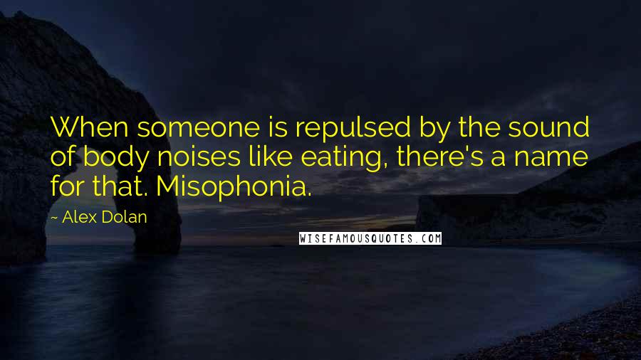 Alex Dolan Quotes: When someone is repulsed by the sound of body noises like eating, there's a name for that. Misophonia.