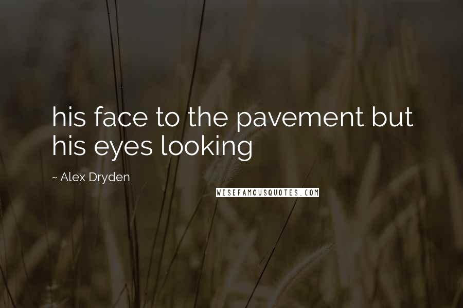 Alex Dryden Quotes: his face to the pavement but his eyes looking