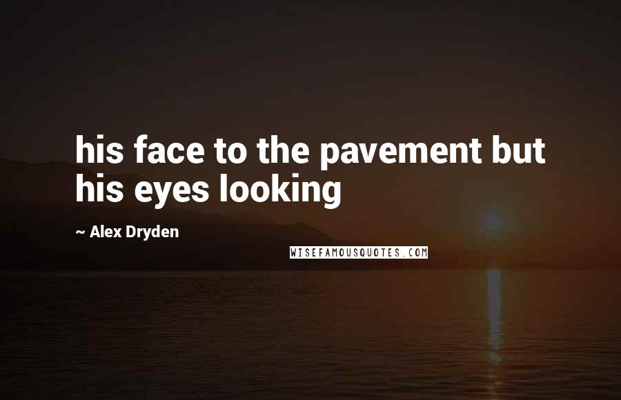 Alex Dryden Quotes: his face to the pavement but his eyes looking
