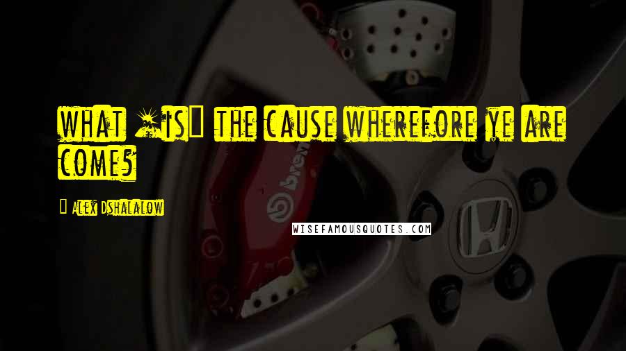 Alex Dshalalow Quotes: what [is] the cause wherefore ye are come?