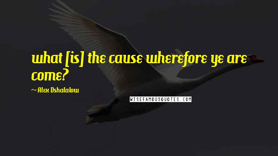 Alex Dshalalow Quotes: what [is] the cause wherefore ye are come?