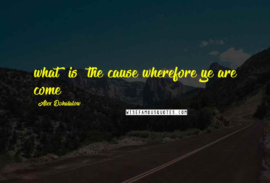 Alex Dshalalow Quotes: what [is] the cause wherefore ye are come?