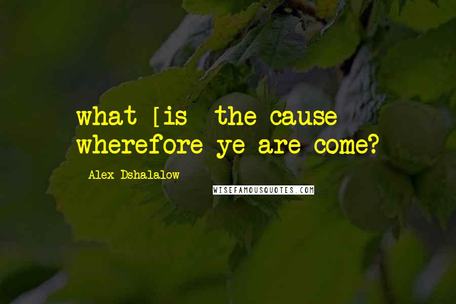 Alex Dshalalow Quotes: what [is] the cause wherefore ye are come?