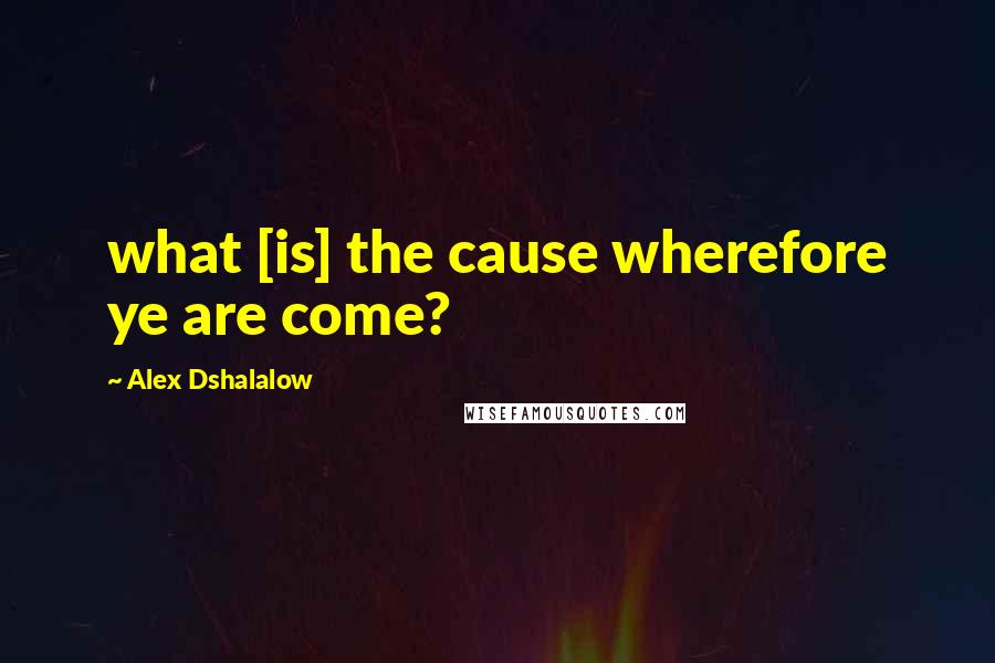 Alex Dshalalow Quotes: what [is] the cause wherefore ye are come?