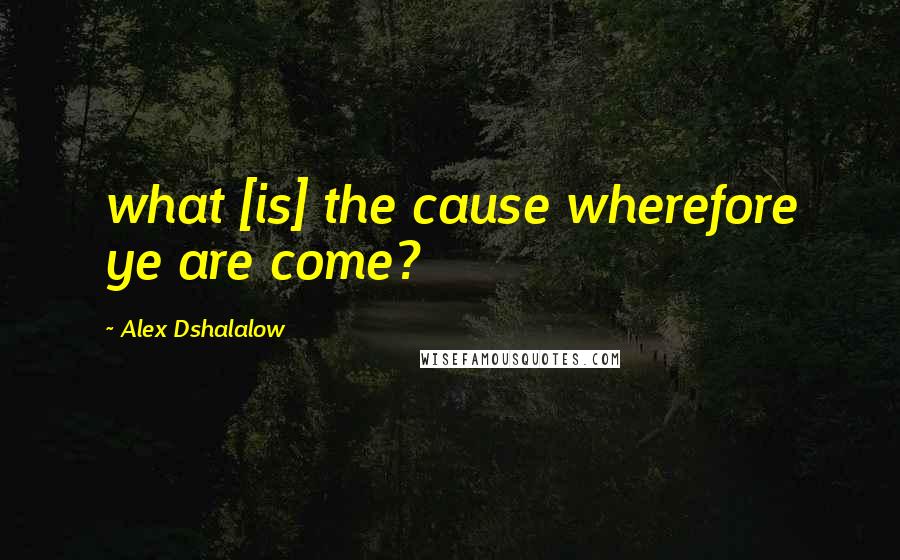 Alex Dshalalow Quotes: what [is] the cause wherefore ye are come?