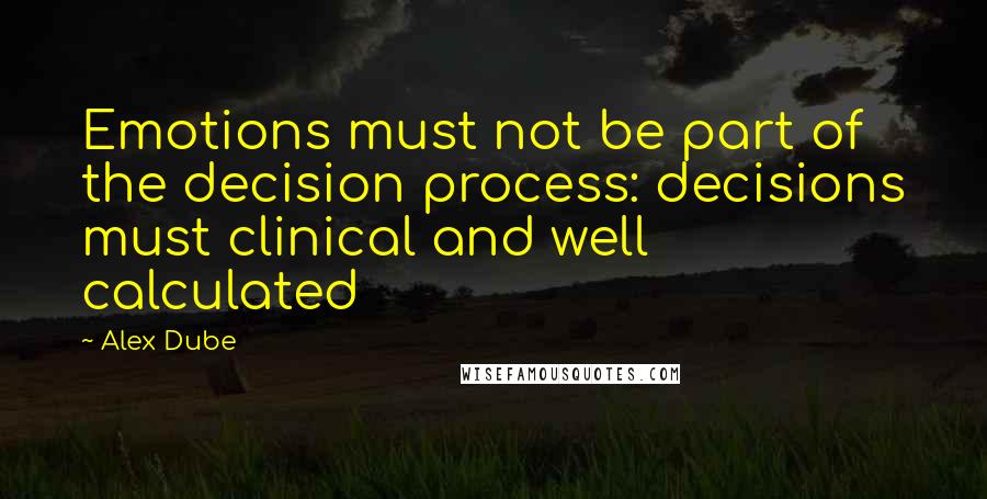 Alex Dube Quotes: Emotions must not be part of the decision process: decisions must clinical and well calculated