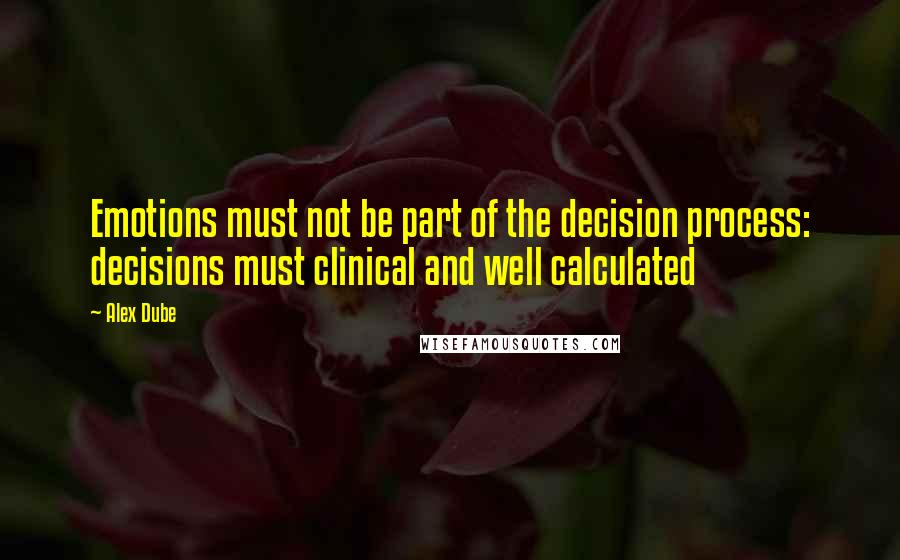 Alex Dube Quotes: Emotions must not be part of the decision process: decisions must clinical and well calculated