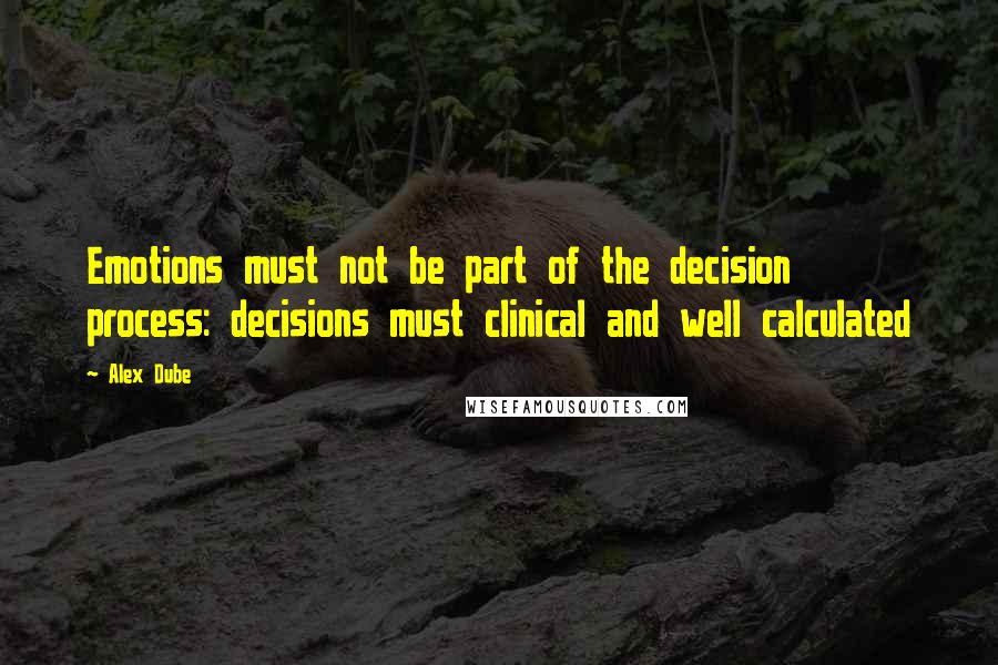 Alex Dube Quotes: Emotions must not be part of the decision process: decisions must clinical and well calculated