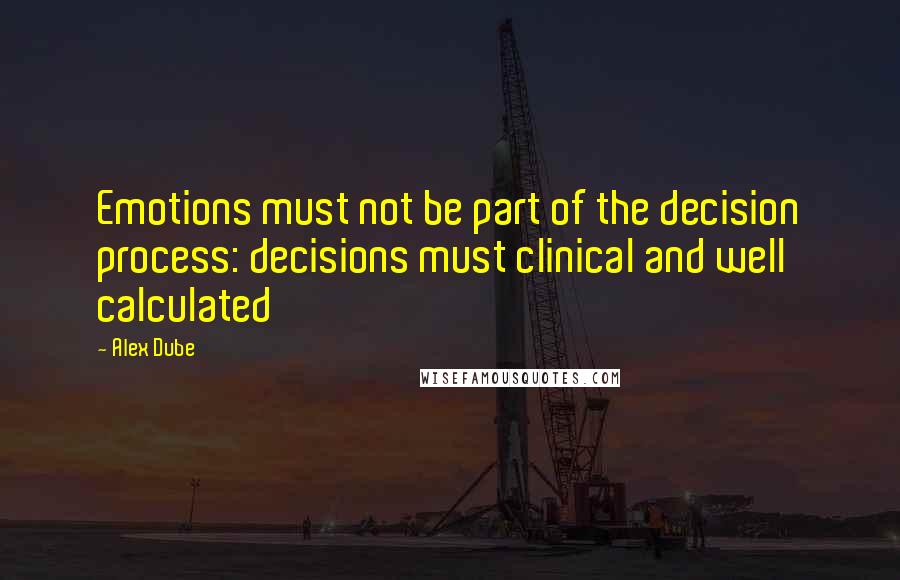 Alex Dube Quotes: Emotions must not be part of the decision process: decisions must clinical and well calculated