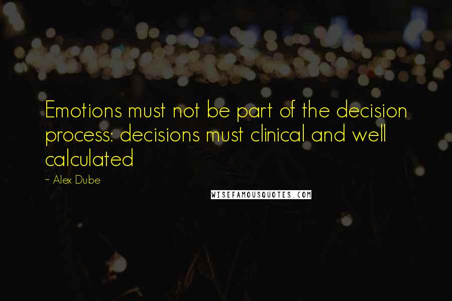 Alex Dube Quotes: Emotions must not be part of the decision process: decisions must clinical and well calculated