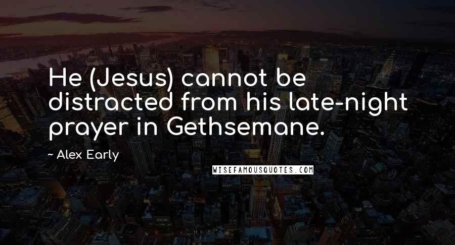 Alex Early Quotes: He (Jesus) cannot be distracted from his late-night prayer in Gethsemane.