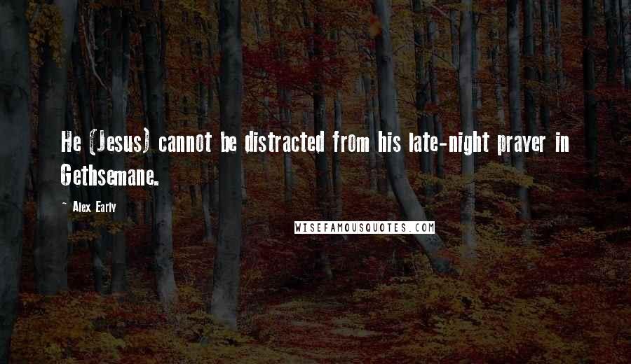 Alex Early Quotes: He (Jesus) cannot be distracted from his late-night prayer in Gethsemane.