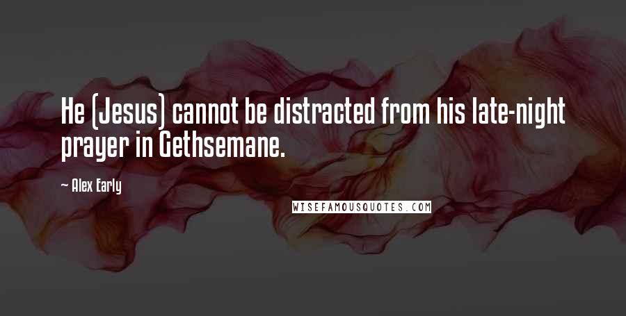 Alex Early Quotes: He (Jesus) cannot be distracted from his late-night prayer in Gethsemane.