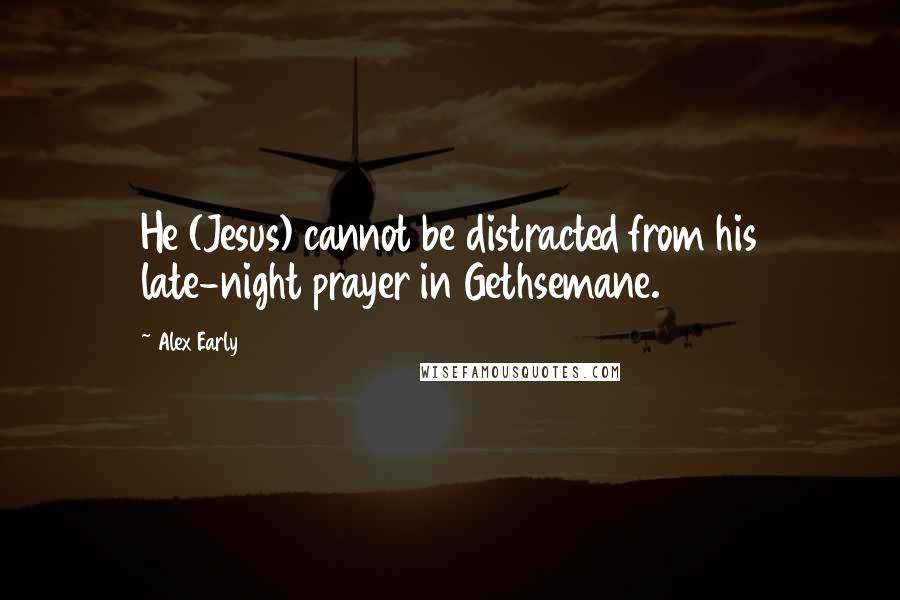 Alex Early Quotes: He (Jesus) cannot be distracted from his late-night prayer in Gethsemane.