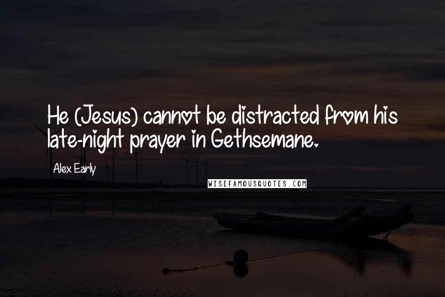 Alex Early Quotes: He (Jesus) cannot be distracted from his late-night prayer in Gethsemane.